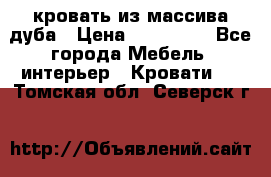 кровать из массива дуба › Цена ­ 180 000 - Все города Мебель, интерьер » Кровати   . Томская обл.,Северск г.